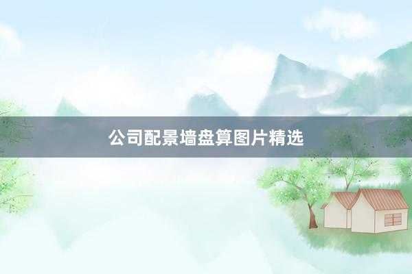 公司配景墙盘算图片精选