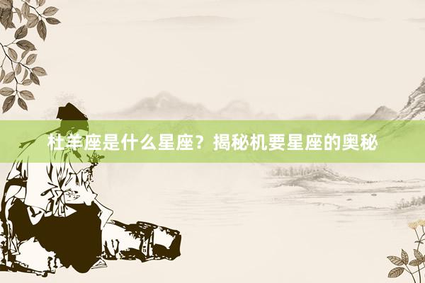 杜羊座是什么星座？揭秘机要星座的奥秘