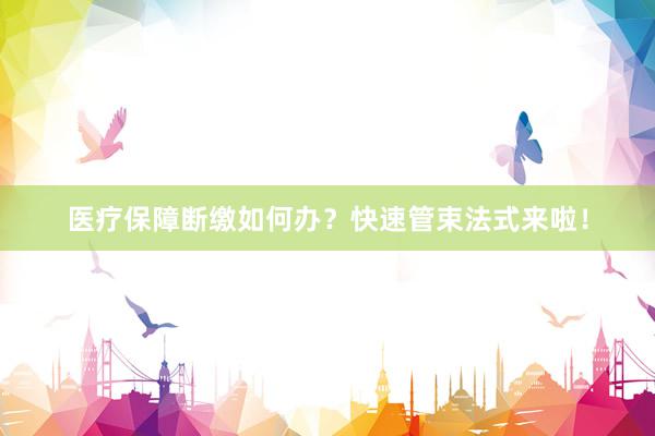 医疗保障断缴如何办？快速管束法式来啦！